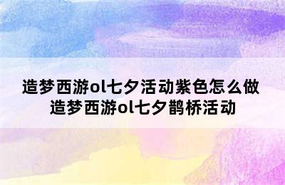 造梦西游ol七夕活动紫色怎么做 造梦西游ol七夕鹊桥活动